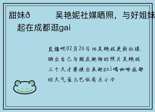 甜妹😍吴艳妮社媒晒照，与好姐妹一起在成都逛gai